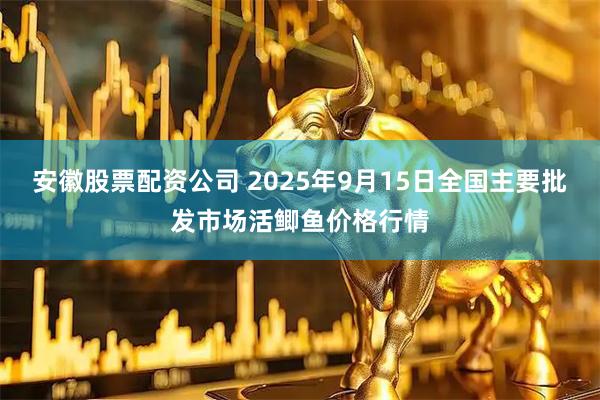 安徽股票配资公司 2025年9月15日全国主要批发市场活鲫鱼价格行情