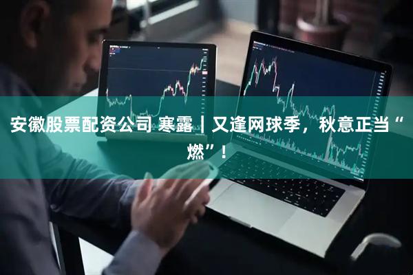 安徽股票配资公司 寒露｜又逢网球季，秋意正当“燃”！