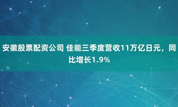 安徽股票配资公司 佳能三季度营收11万亿日元，同比增长1.9%