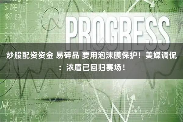 炒股配资资金 易碎品 要用泡沫膜保护！美媒调侃：浓眉已回归赛场！