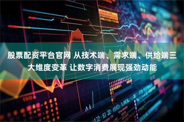 股票配资平台官网 从技术端、需求端、供给端三大维度变革 让数字消费展现强劲动能