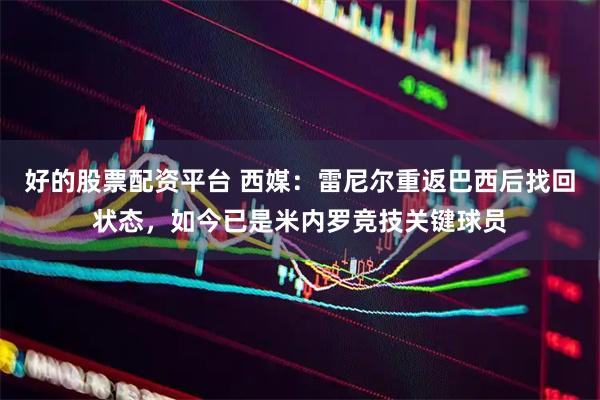 好的股票配资平台 西媒：雷尼尔重返巴西后找回状态，如今已是米内罗竞技关键球员